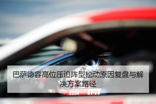 巴萨德容高位压迫阵型松动原因复盘与解决方案路径